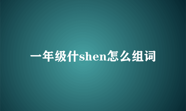 一年级什shen怎么组词