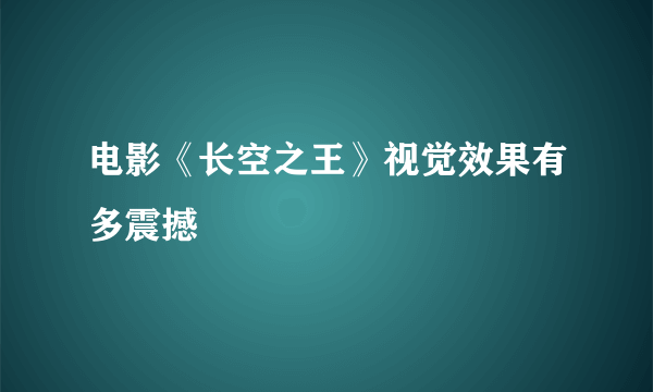 电影《长空之王》视觉效果有多震撼
