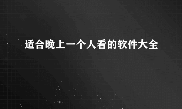 适合晚上一个人看的软件大全