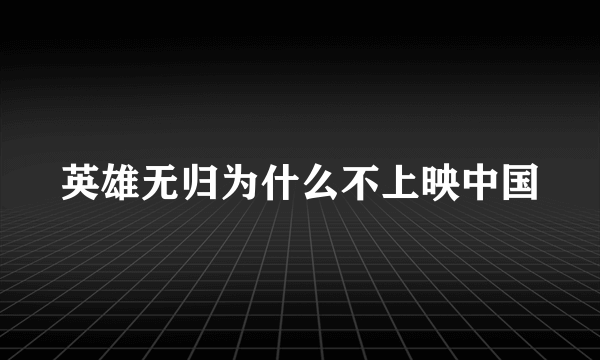 英雄无归为什么不上映中国