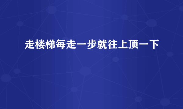 走楼梯每走一步就往上顶一下