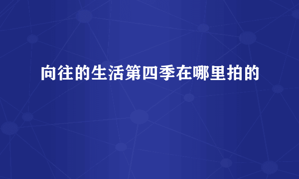 向往的生活第四季在哪里拍的