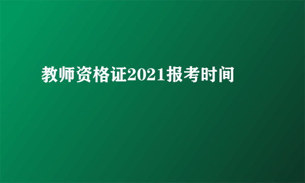 教师资格证2021报考时间