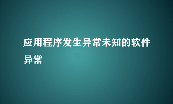应用程序发生异常未知的软件异常
