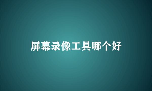 屏幕录像工具哪个好