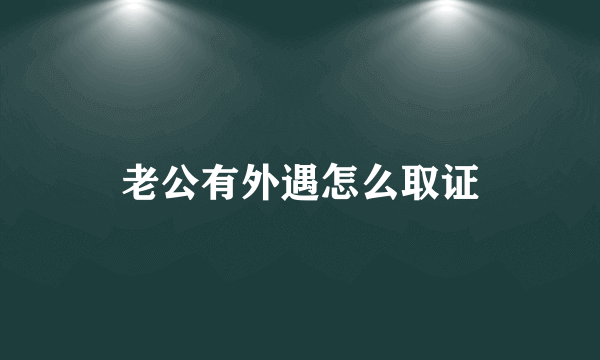 老公有外遇怎么取证