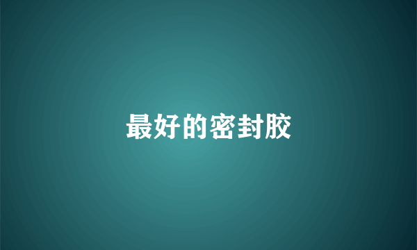 最好的密封胶