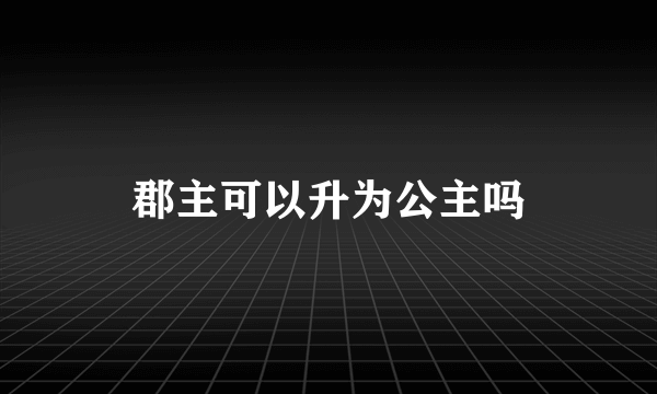 郡主可以升为公主吗