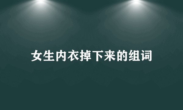 女生内衣掉下来的组词