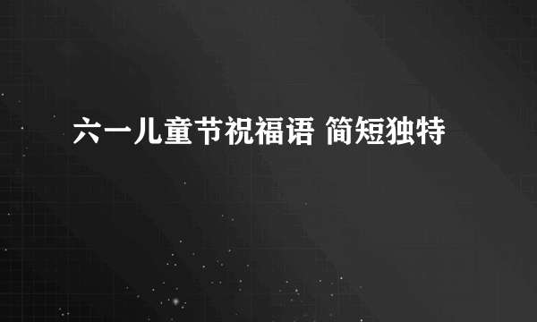 六一儿童节祝福语 简短独特