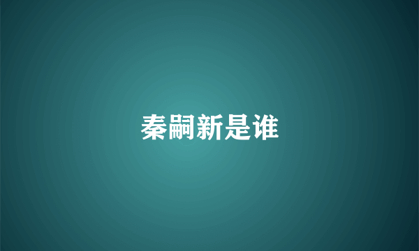 秦嗣新是谁