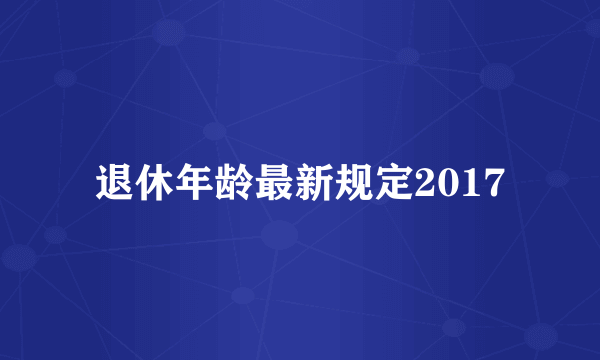 退休年龄最新规定2017