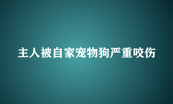 主人被自家宠物狗严重咬伤