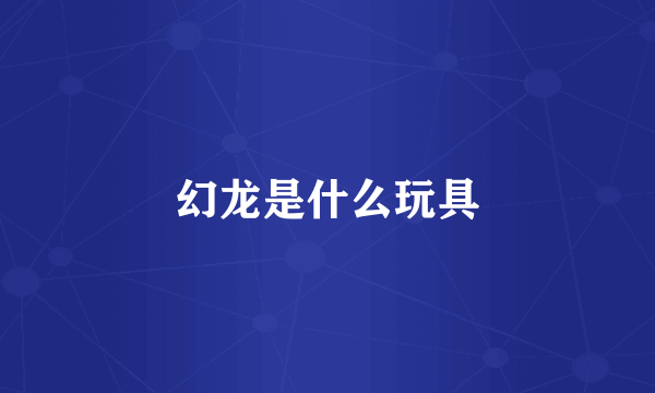 幻龙是什么玩具
