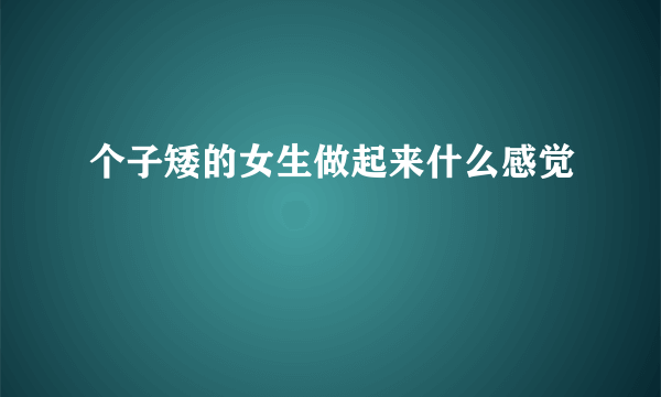 个子矮的女生做起来什么感觉