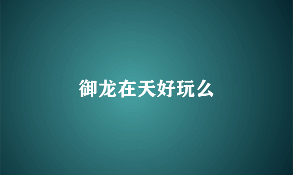 御龙在天好玩么