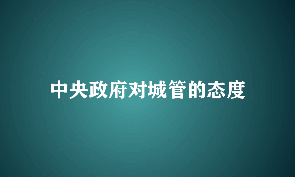 中央政府对城管的态度