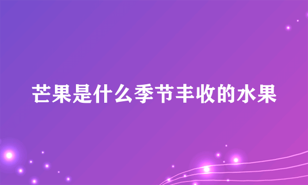 芒果是什么季节丰收的水果