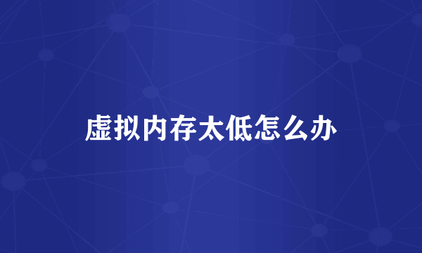 虚拟内存太低怎么办