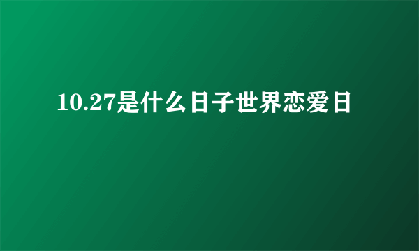 10.27是什么日子世界恋爱日