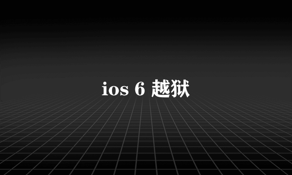 ios 6 越狱