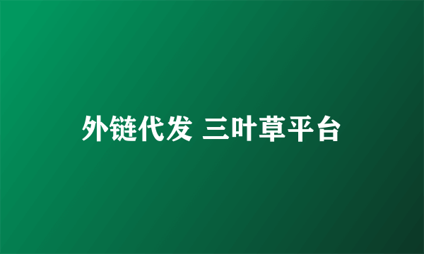 外链代发 三叶草平台