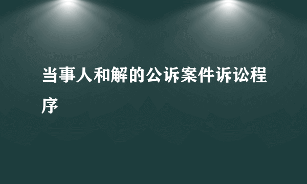 当事人和解的公诉案件诉讼程序