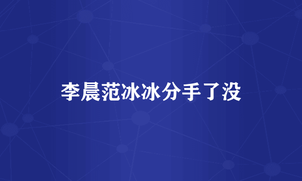 李晨范冰冰分手了没
