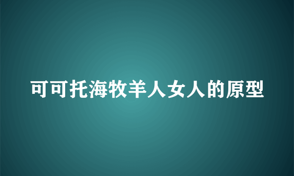 可可托海牧羊人女人的原型