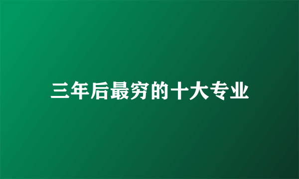 三年后最穷的十大专业