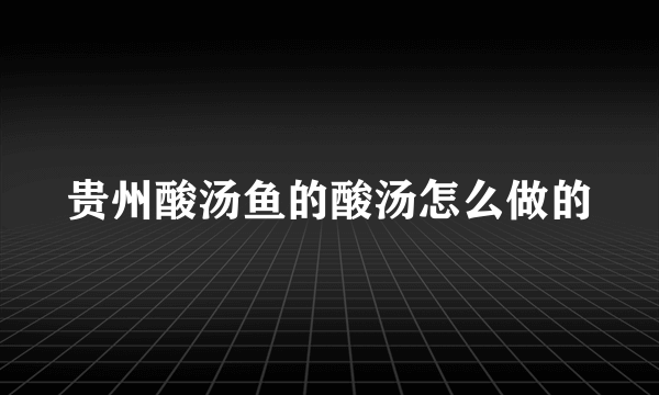 贵州酸汤鱼的酸汤怎么做的