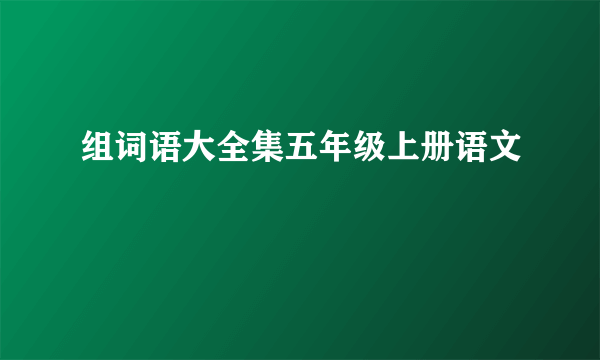 组词语大全集五年级上册语文