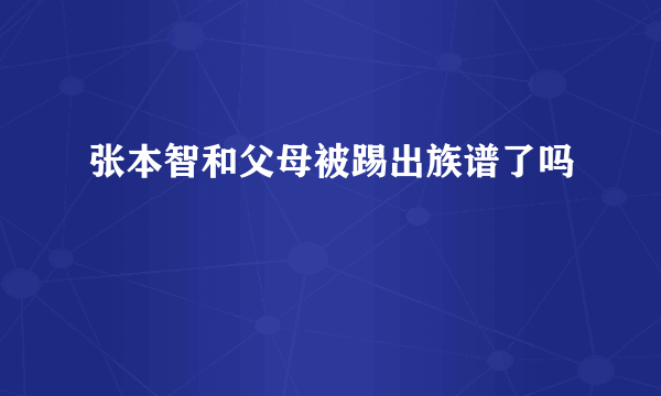 张本智和父母被踢出族谱了吗