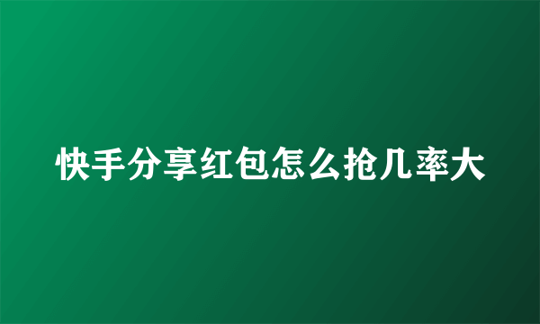 快手分享红包怎么抢几率大