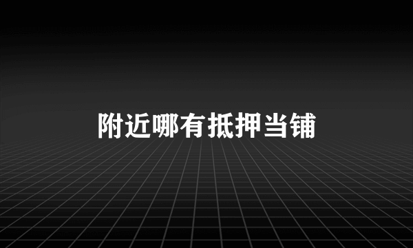 附近哪有抵押当铺