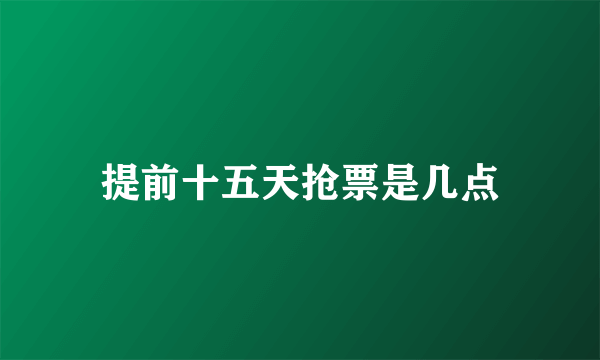 提前十五天抢票是几点