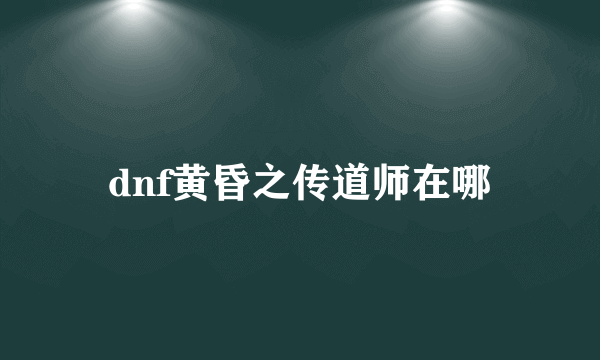 dnf黄昏之传道师在哪