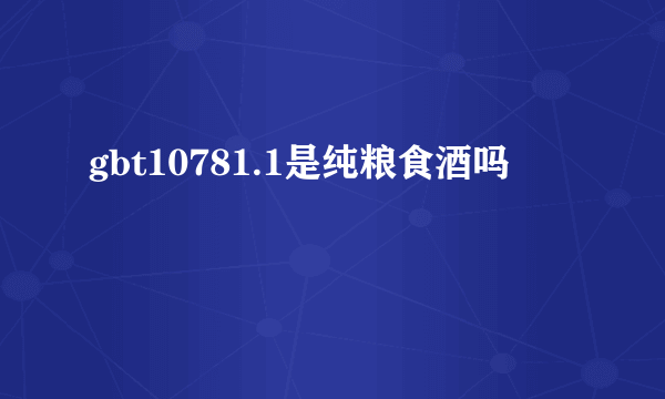 gbt10781.1是纯粮食酒吗