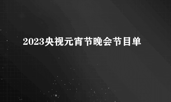 2023央视元宵节晚会节目单