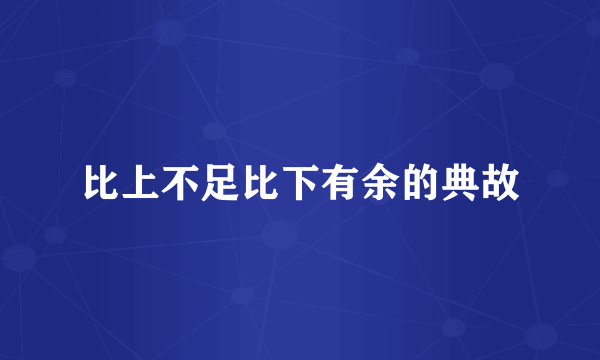 比上不足比下有余的典故