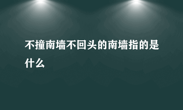 不撞南墙不回头的南墙指的是什么