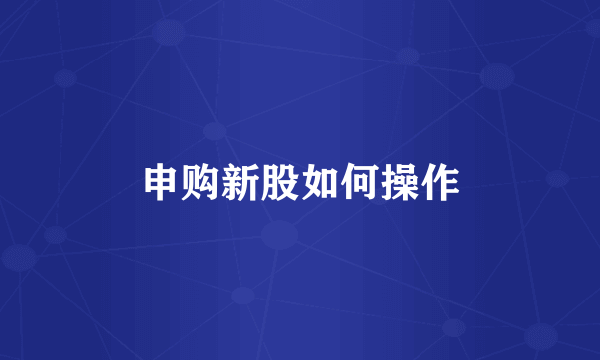 申购新股如何操作