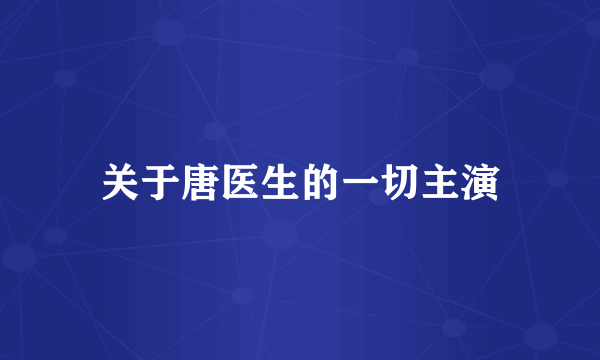 关于唐医生的一切主演