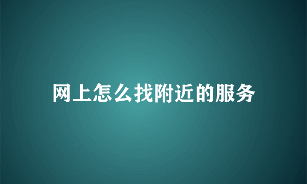 网上怎么找附近的服务