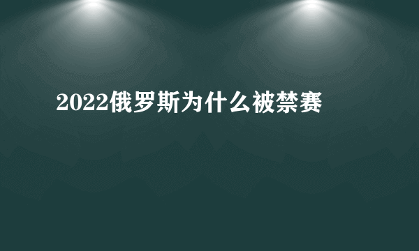 2022俄罗斯为什么被禁赛
