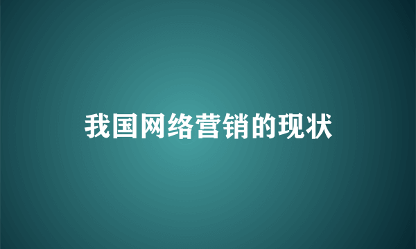 我国网络营销的现状