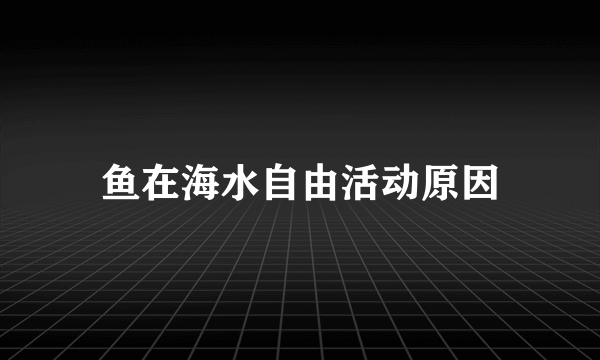 鱼在海水自由活动原因