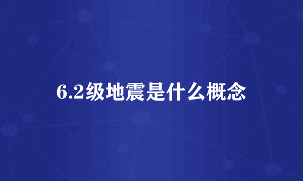 6.2级地震是什么概念
