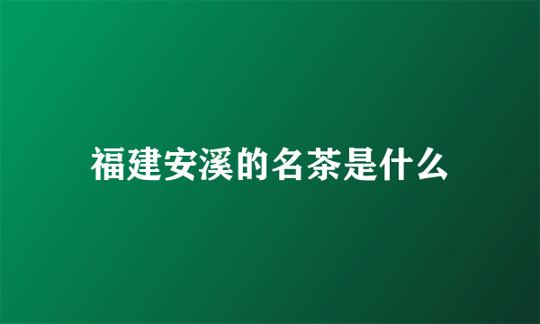福建安溪的名茶是什么