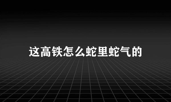 这高铁怎么蛇里蛇气的